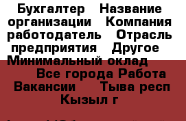 Бухгалтер › Название организации ­ Компания-работодатель › Отрасль предприятия ­ Другое › Минимальный оклад ­ 17 000 - Все города Работа » Вакансии   . Тыва респ.,Кызыл г.